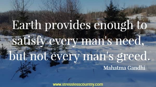 Earth provides enough to satisfy every man's need, but not every man's greed.
