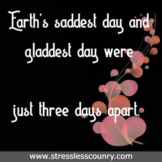 Earth’s saddest day and gladdest day were just three days apart.