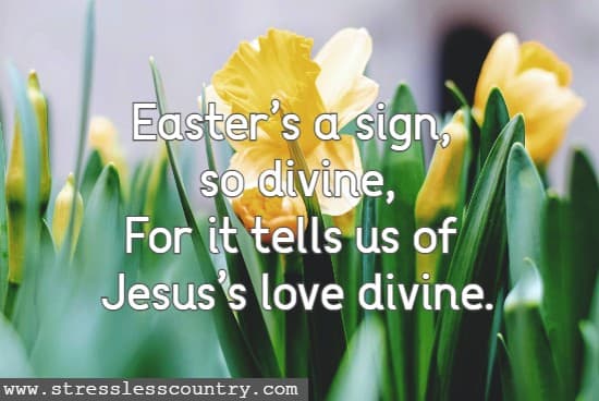 Easter’s a sign, so divine, For it tells us of Jesus’s love divine.