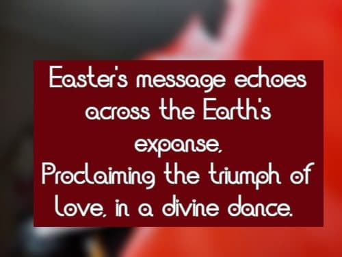 Easter's message echoes across the Earth's expanse, Proclaiming the triumph of love, in a divine dance.