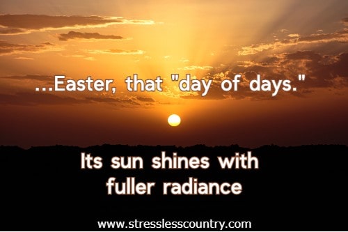 Easter, that day of days. Its sun shines with fuller radiance
