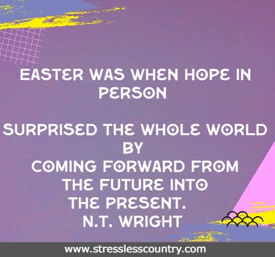 Easter was when Hope in person surprised the whole world by coming forward from the future into the present.