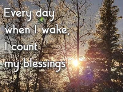 Every day when I wake, I count my blessings