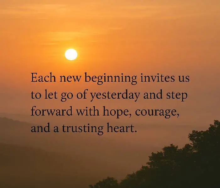 Each new beginning invites us to let go of yesterday and step forward with hope, courage, and a trusting heart.”