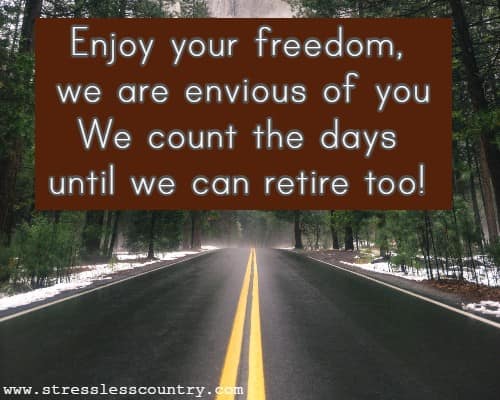 Enjoy your freedom, we are envious of you We count the days until we can retire too!