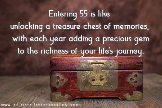 Entering 55 is like unlocking a treasure chest of memories, with each year adding a precious gem to the richness of your life's journey.