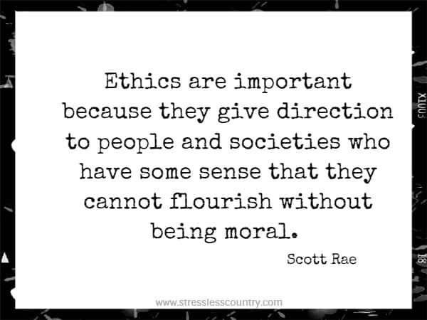 Ethics are important because they give direction to people and societies who have some sense that they cannot flourish without being moral.