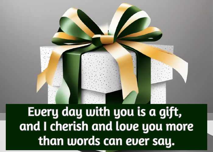 Every day with you is a gift, and I cherish and love you more than words can ever say.