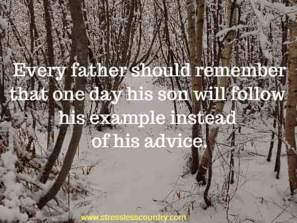 Every father should remember that one day his son will follow his example instead of his advice.