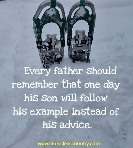 Every father should remember that one day his son will follow his example instead of his advice.