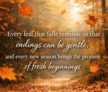 Every leaf that falls reminds us that endings can be gentle, and every new season brings the promise of fresh beginnings.