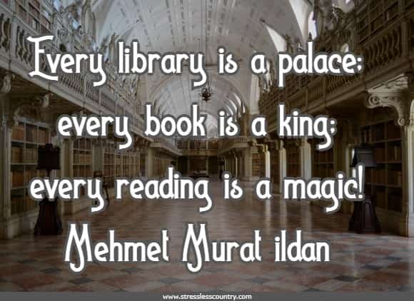 Every library is a palace; every book is a king; every reading is a magic!
