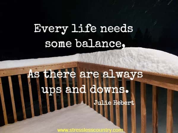 Every life needs some balance, As there are always ups and downs.