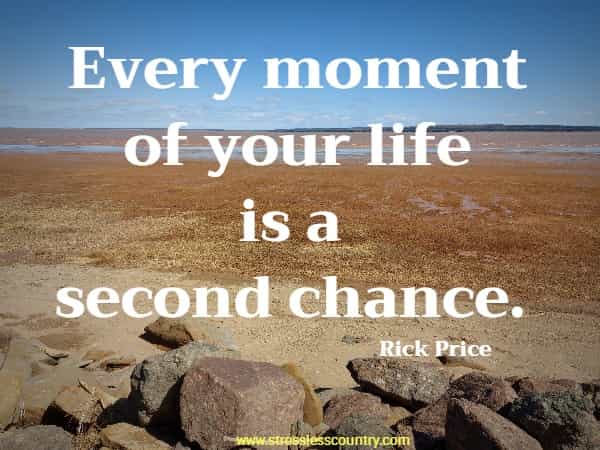 Every moment of your life is a second chance.