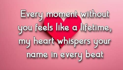 Every moment without you feels like a lifetime; my heart whispers your name in every beat
