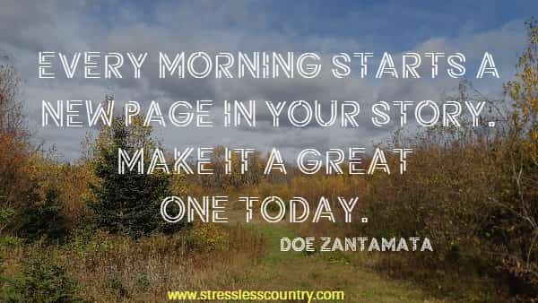 Every morning starts a new page in your story. Make it a great one today. 
