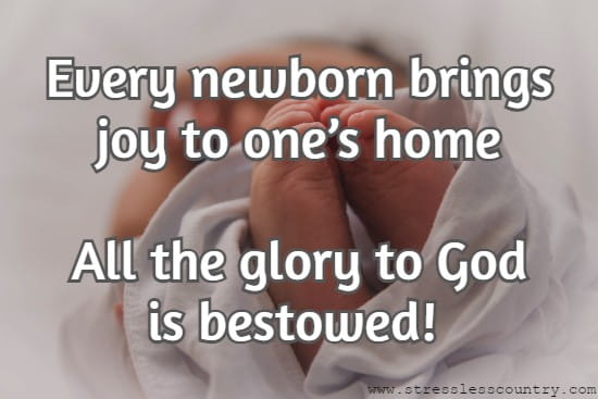 Every newborn brings joy to one’s home All the glory to God is bestowed!