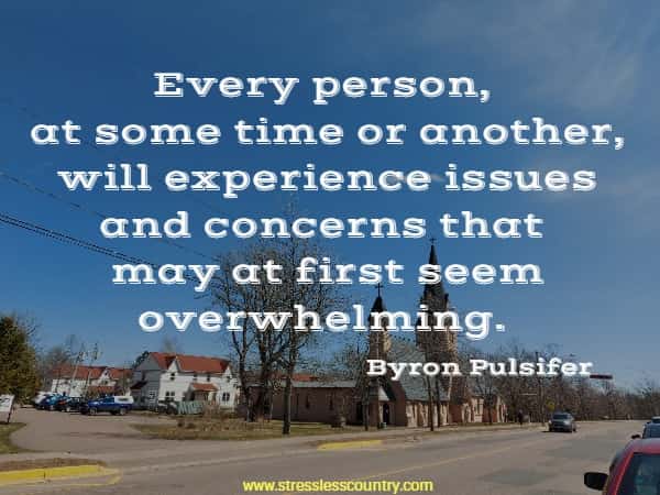 Every person, at some time or another, will experience issues and concerns that may at first seem overwhelming.