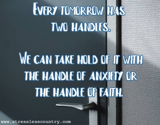 Every tomorrow has two handles. We can take hold of it with the handle of anxiety or the handle of faith.