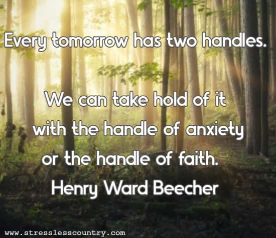 Every tomorrow has two handles. We can take hold of it with the handle of anxiety or the handle of faith.