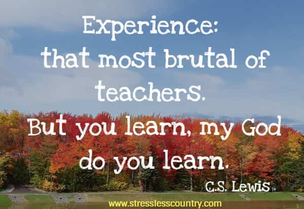 Experience: that most brutal of teachers. But you learn, my God do you learn.