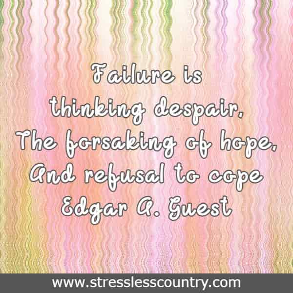 Failure is thinking despair, The forsaking of hope, And refusal to cope