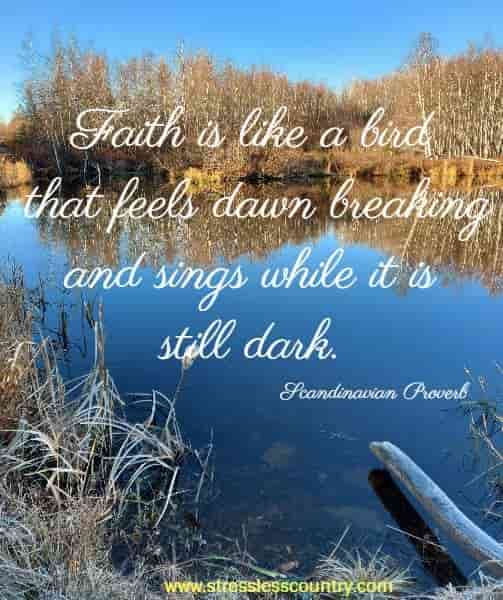 Faith is like a bird that feels dawn breaking and sings while it is still dark.