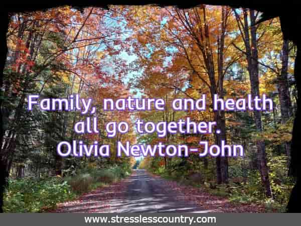 Family, nature and health all go together. Olivia Newton-John