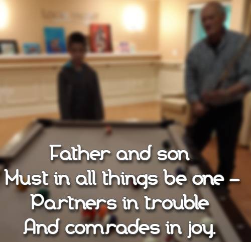 Father and son Must in all things be one - Partners in trouble And comrades in joy.