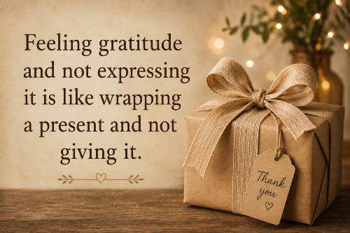 Feeling gratitude and not expressing it is like wrapping a present and not giving it.