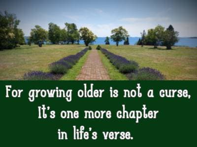 For growing older is not a curse, It’s one more chapter in life’s verse.