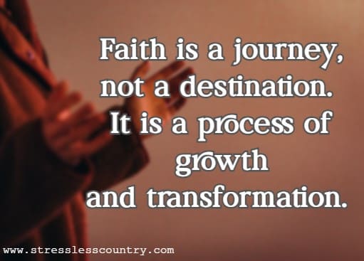 Faith is a journey, not a destination. It is a process of growth and transformation.