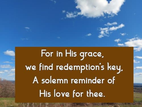 For in His grace, we find redemption's key, A solemn reminder of His love for thee.