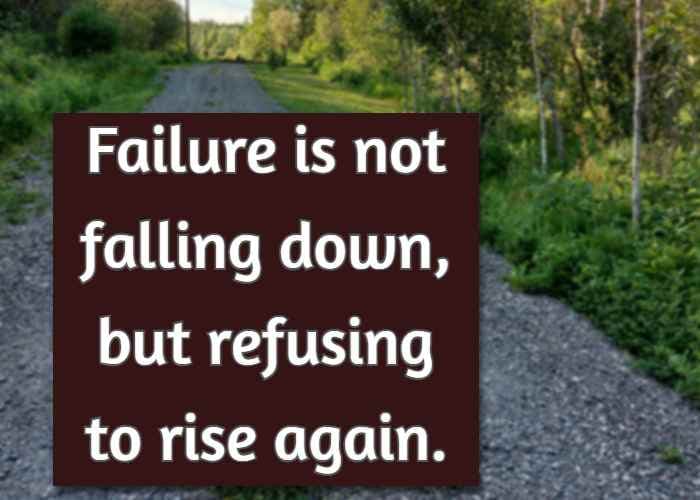 Failure is not falling down, but refusing to rise again.