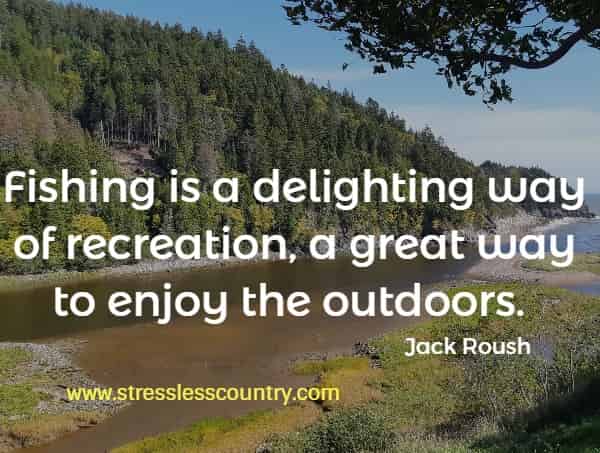 Fishing is a delighting way of recreation, a great way to enjoy the outdoors.