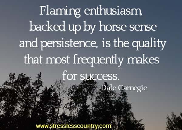 Flaming enthusiasm, backed up by horse sense and persistence, is the quality that most frequently makes for success.