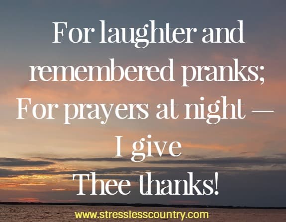 for laughter and remembered pranks; for prayers at night - I give thee thanks