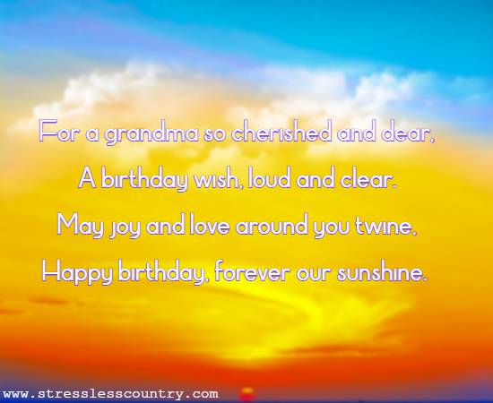 	For a grandma so cherished and dear, A birthday wish, loud and clear. May joy and love around you twine, Happy birthday, forever our sunshine.