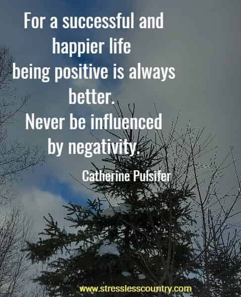 For a successful and happier life being positive is always better. Never be influenced by negativity.