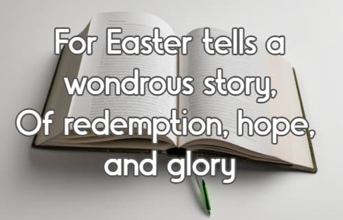 For Easter tells a wondrous story, Of redemption, hope, and glory