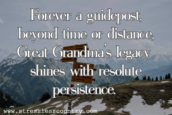 Forever a guidepost, beyond time or distance,	Great Grandma's legacy shines with resolute persistence.