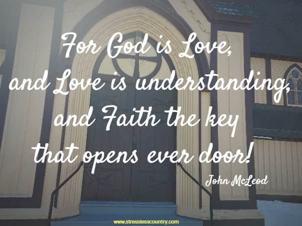For God is Love, and Love is understanding, and Faith the key that opens ever door!