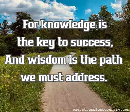 For knowledge is the key to success, And wisdom is the path we must address.