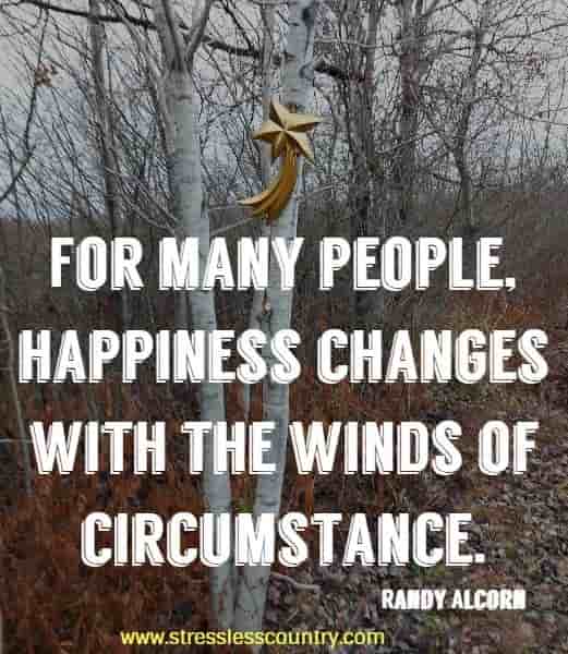 For many people, happiness changes with the winds of circumstance.