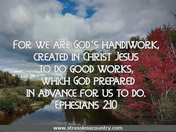For we are God’s handiwork, created in Christ Jesus to do good works, which God prepared in advance for us to do.
