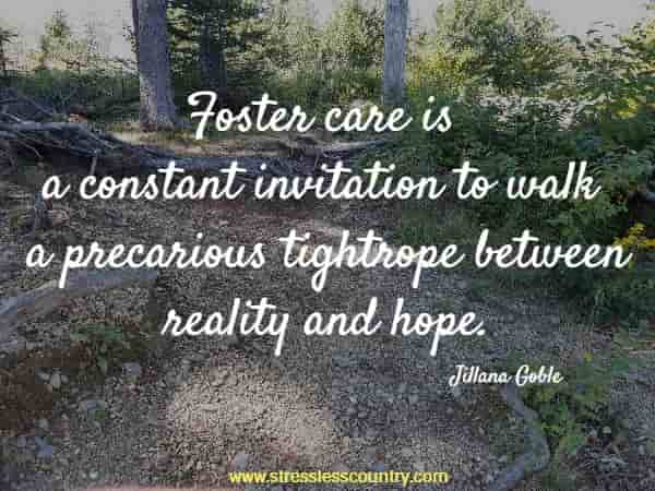 Foster care is a constant invitation to walk a precarious tightrope between reality and hope.