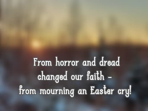 From horror and dread changed our faith - from mourning an Easter cry!