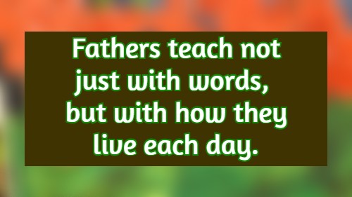 Fathers teach not just with words, but with how they live each day.