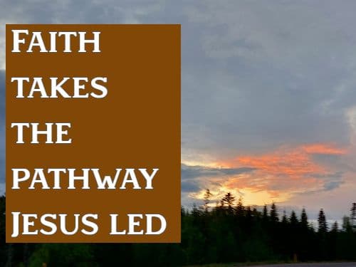 Faith takes the pathway Jesus led