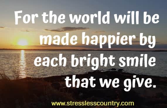 for the world will be made happier by each bright smile that we give